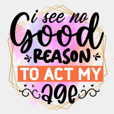 I see no good reason to act my age Thumbnail