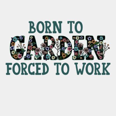 Born to garden forced to work Thumbnail